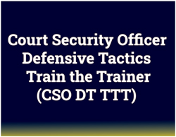 Court Security Officer Defensive Tactics Train the Trainer (CSO DT TTT) Court Security Officer Defensive Tactics Train the Trainer (CSO DT TTT)